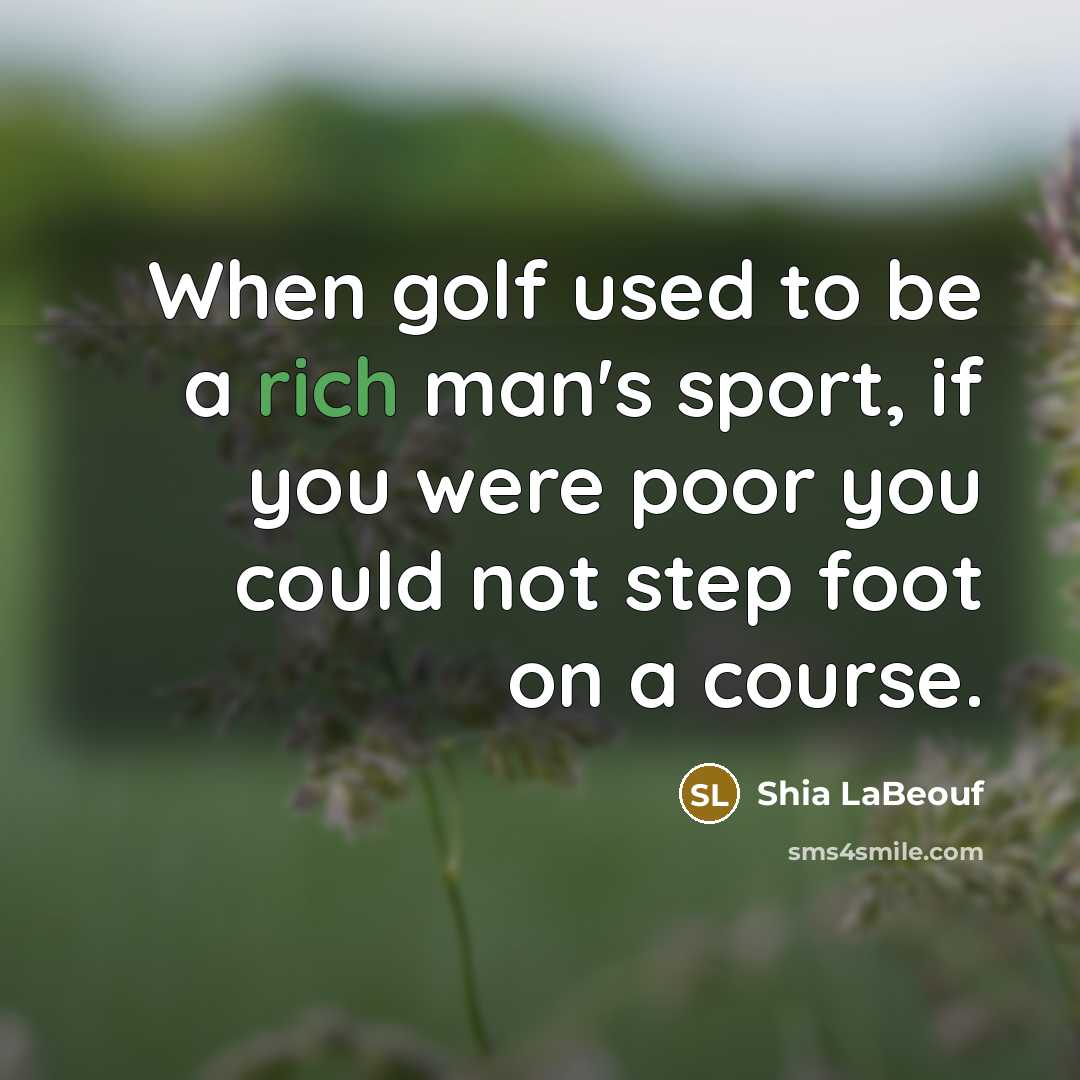 “When golf used to be a rich man's sport, if you were poor you could not step foot on a course.” quote by Shia LaBeouf