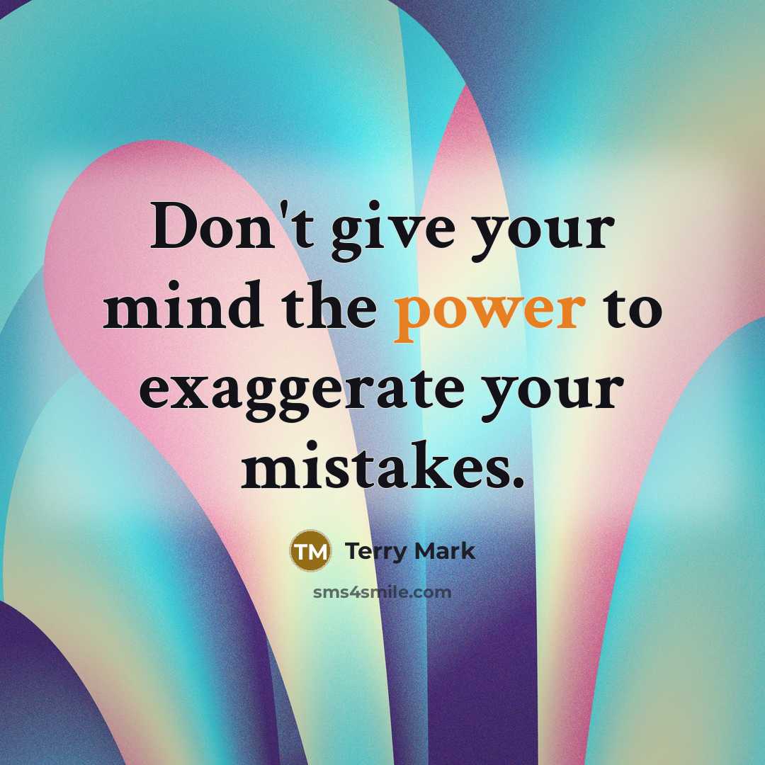 “Don't give your mind the power to exaggerate your mistakes.” quote by Terry Mark