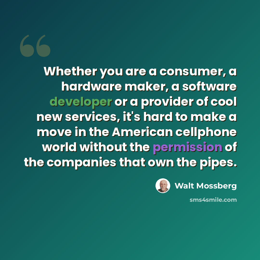 “Whether you are a consumer, a hardware maker, a software developer or a provider of cool new services, it's hard to make a move in the American cellphone world without the permission of the companies that own the pipes.” quote by Walt Mossberg