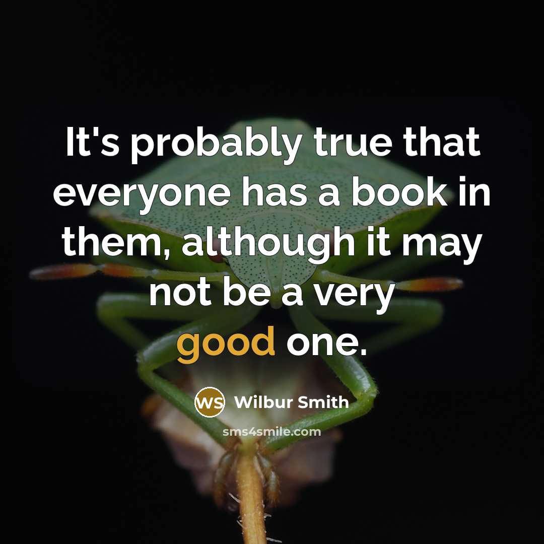 “It's probably true that everyone has a book in them, although it may not be a very good one.” quote by Wilbur Smith
