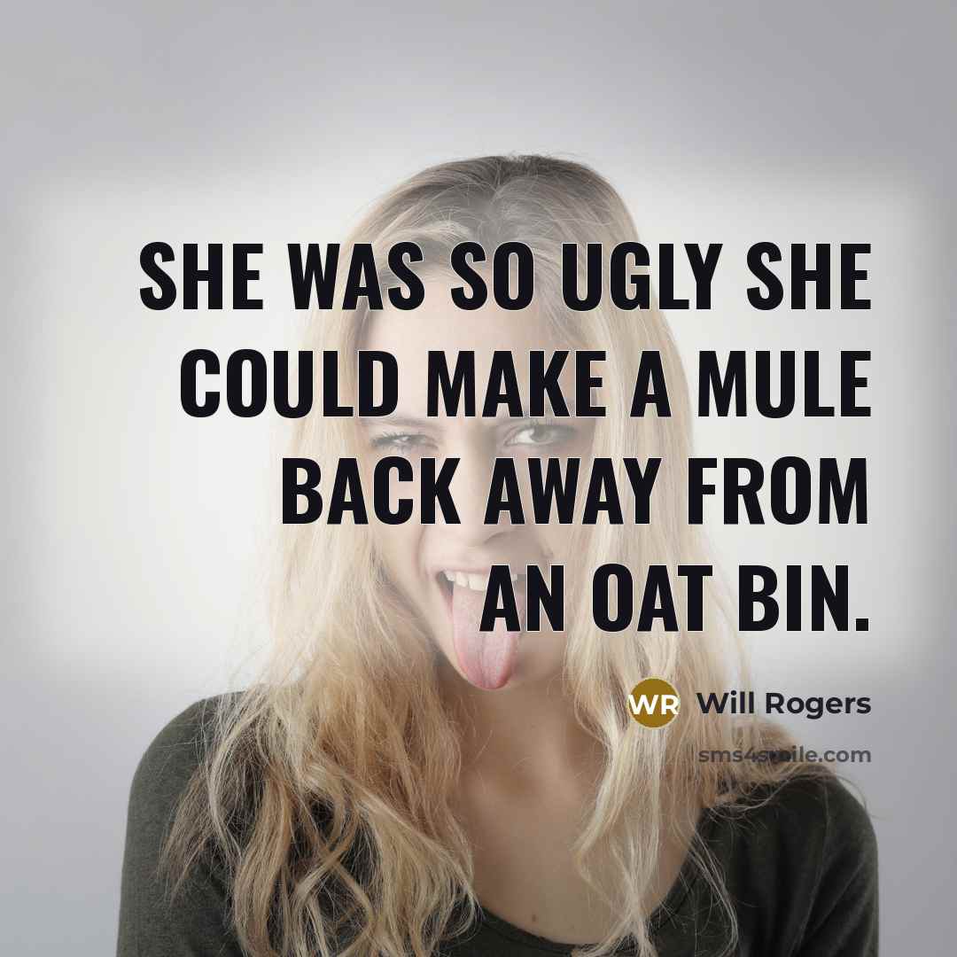 “She was so ugly she could make a mule back away from an oat bin.” quote by Will Rogers