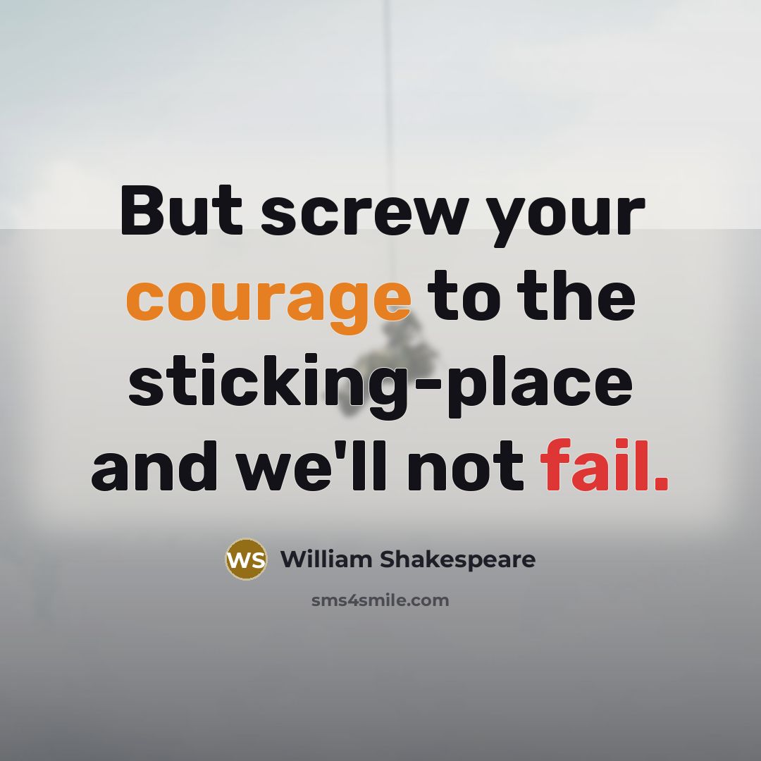 “But screw your courage to the sticking-place and we'll not fail.” quote by William Shakespeare