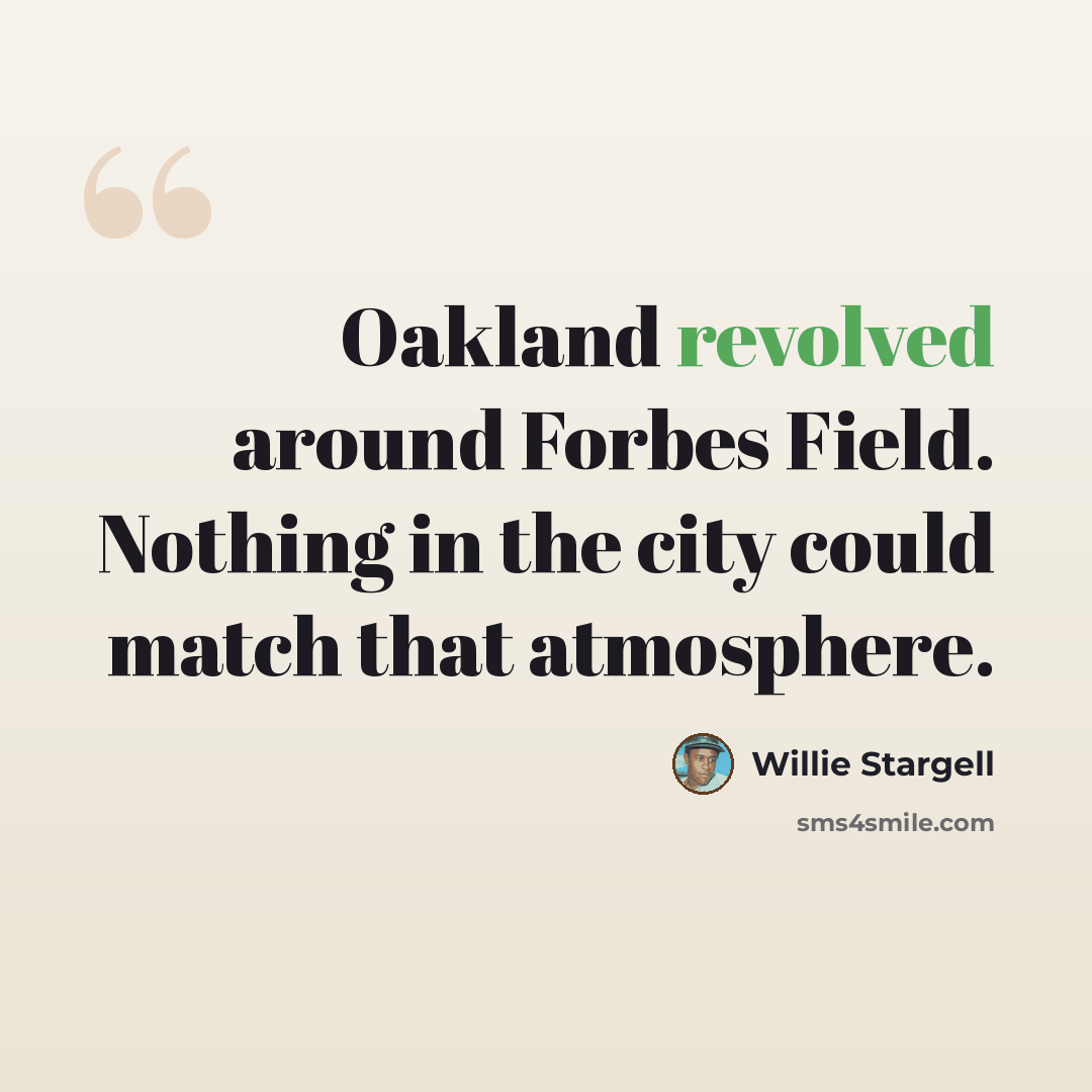 “Oakland revolved around Forbes Field. Nothing in the city could match that atmosphere.” quote by Willie Stargell