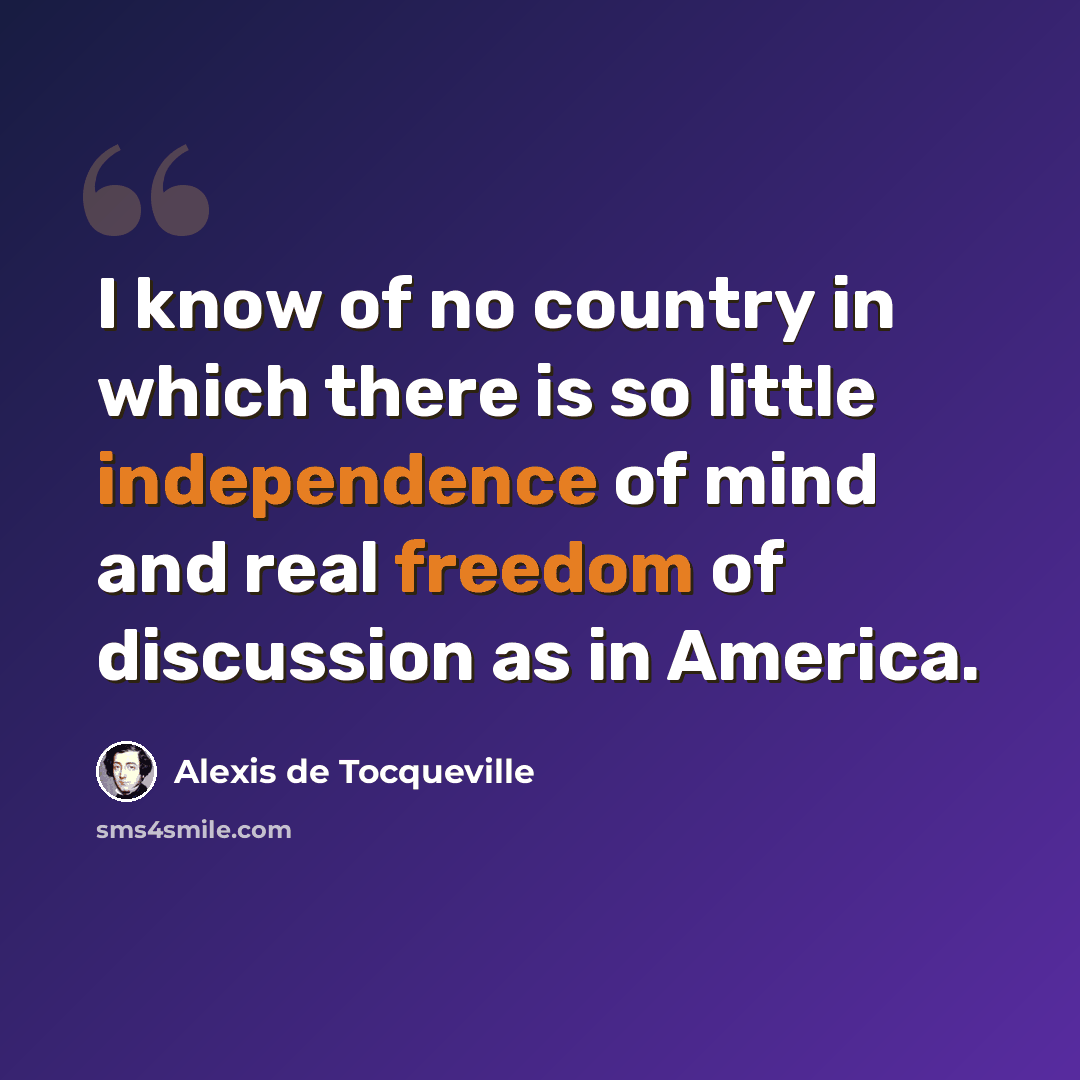 “I know of no country in which there is so little independence of mind and real freedom of discussion as in America.” quote by Alexis de Tocqueville