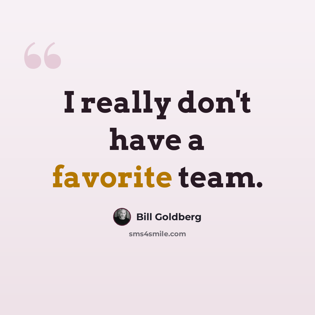 “I really don't have a favorite team.” quote by Bill Goldberg