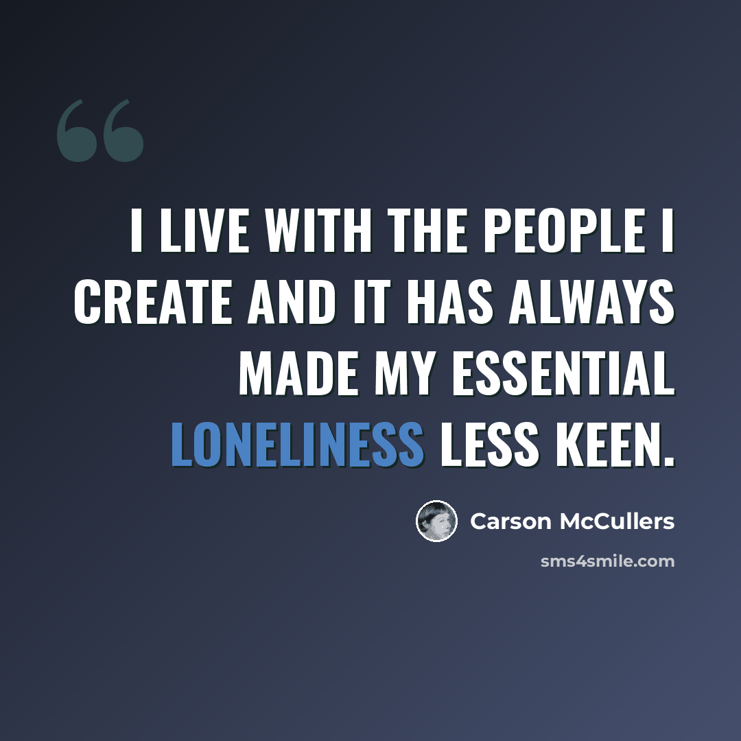 “I live with the people I create and it has always made my essential loneliness less keen.” quote by Carson McCullers