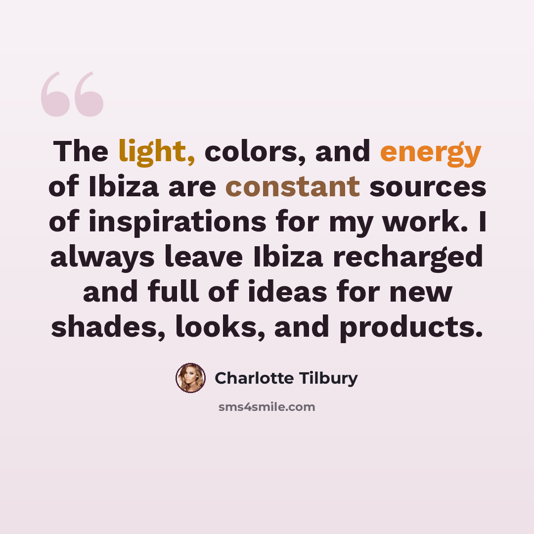 “The light, colors, and energy of Ibiza are constant sources of inspirations for my work. I always leave Ibiza recharged and full of ideas for new shades, looks, and products.” quote by Charlotte Tilbury