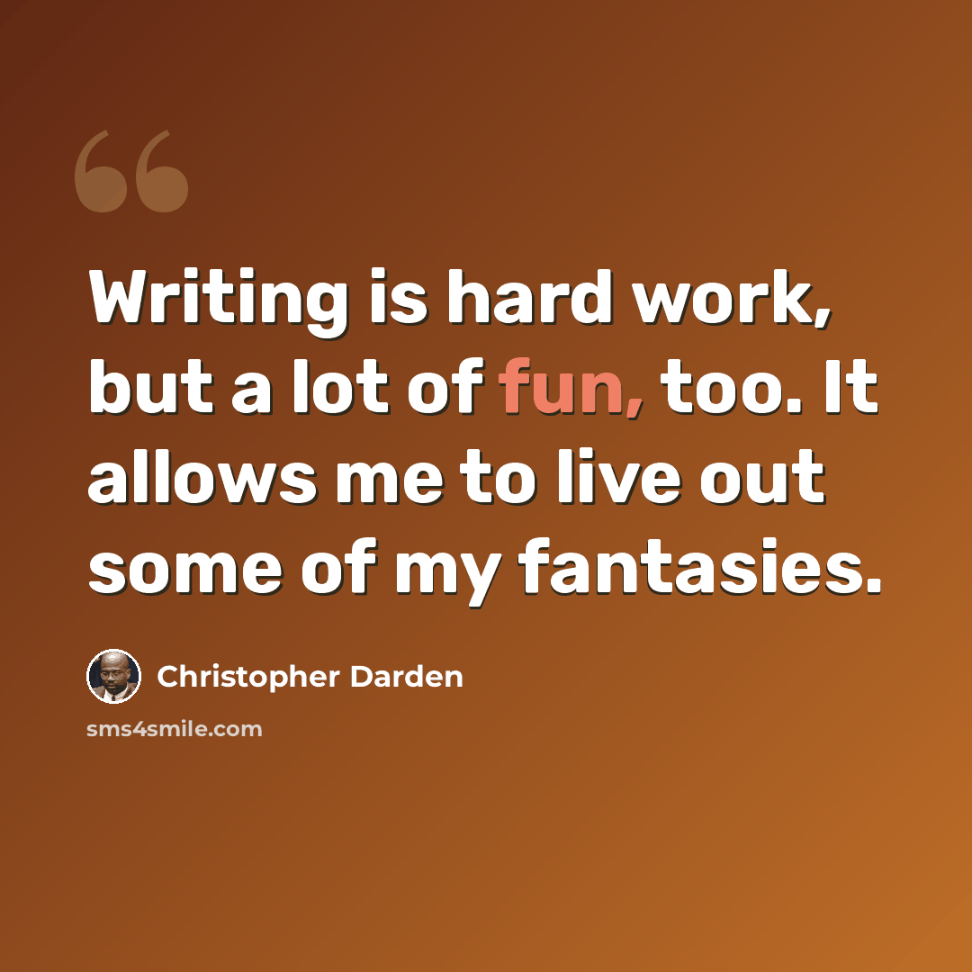 “Writing is hard work, but a lot of fun, too. It allows me to live out some of my fantasies.” quote by Christopher Darden