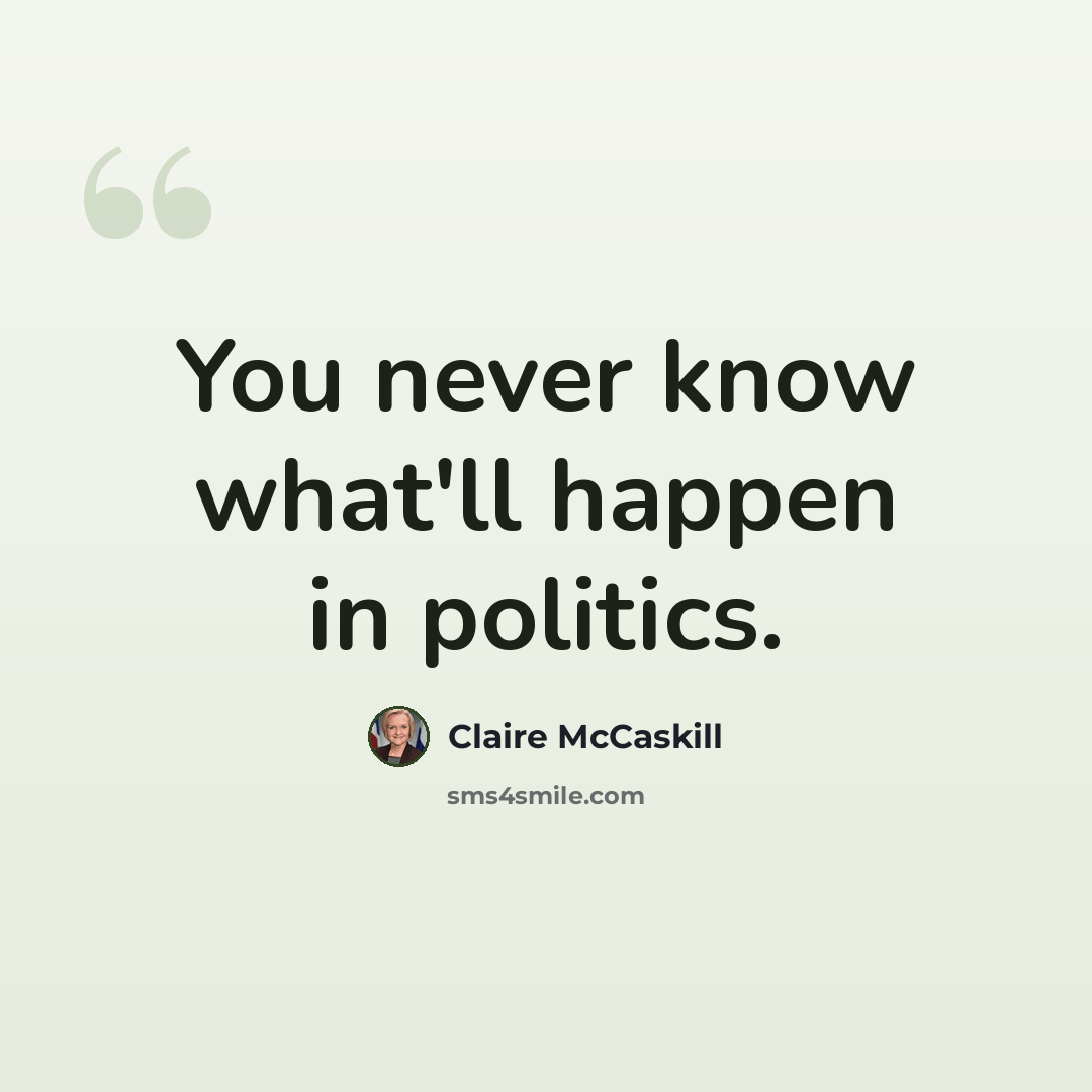 “You never know what'll happen in politics.” quote by Claire McCaskill