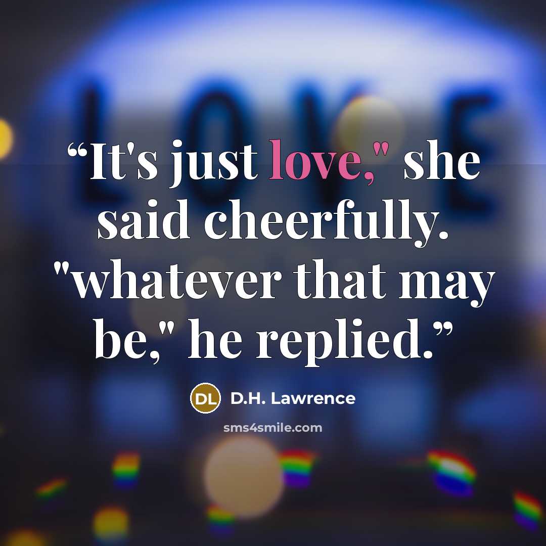 “It's just love," she said cheerfully. "whatever that may be," he replied.” quote by D.H. Lawrence