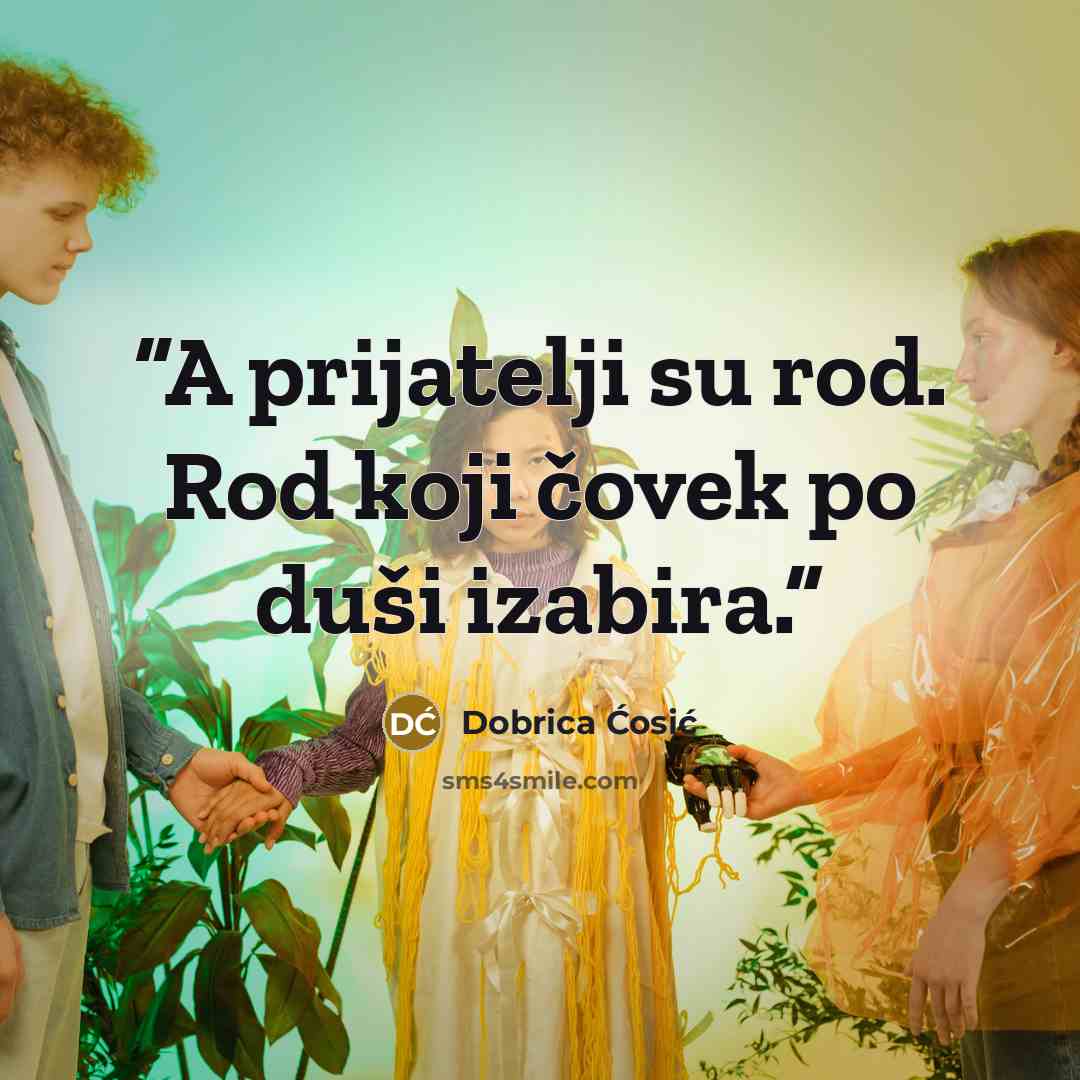 “A prijatelji su rod. Rod koji čovek po duši izabira.” quote by Dobrica Ćosić