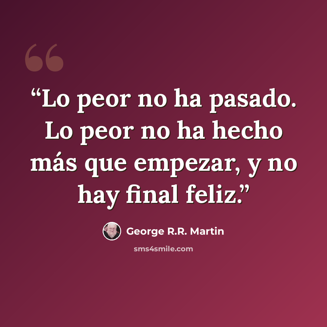 “Lo peor no ha pasado. Lo peor no ha hecho más que empezar, y no hay final feliz.” quote by George R.R. Martin
