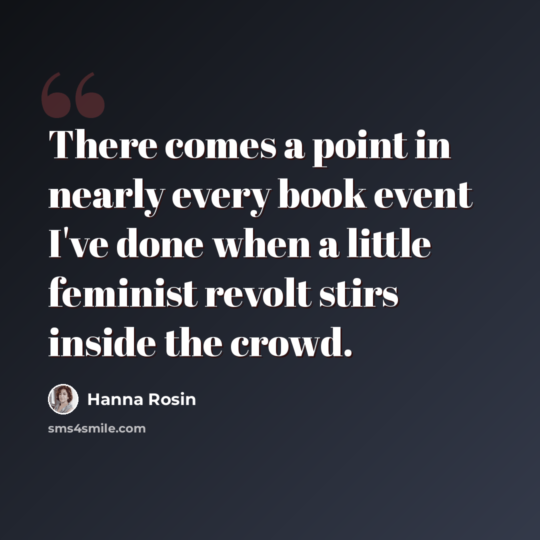 “There comes a point in nearly every book event I've done when a little feminist revolt stirs inside the crowd.” quote by Hanna Rosin