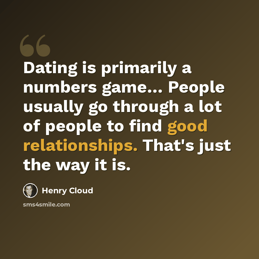 “Dating is primarily a numbers game… People usually go through a lot of people to find good relationships. That's just the way it is.” quote by Henry Cloud