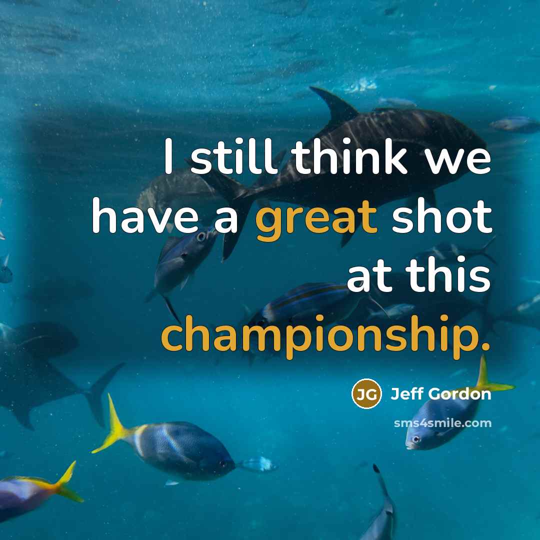 “I still think we have a great shot at this championship.” quote by Jeff Gordon
