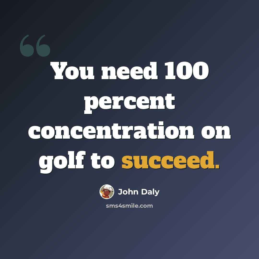 “You need 100 percent concentration on golf to succeed.” quote by John Daly