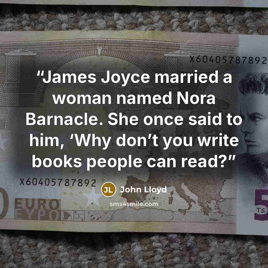 “James Joyce married a woman named Nora Barnacle. She once said to him, ‘Why don’t you write books people can read?” quote by John Lloyd
