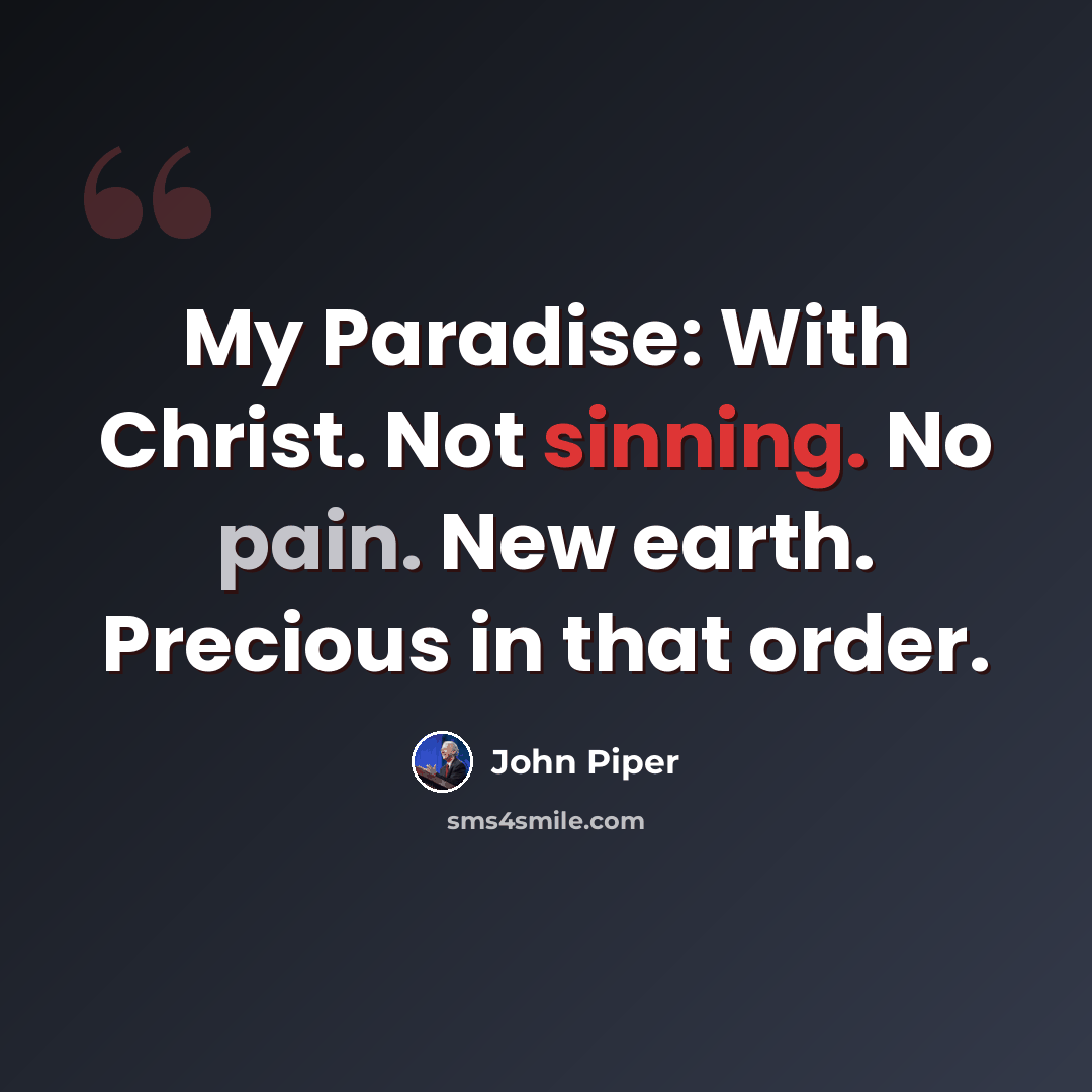 “My Paradise: With Christ. Not sinning. No pain. New earth. Precious in that order.” quote by John Piper