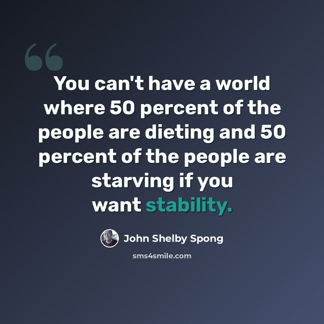 “You can't have a world where 50 percent of the people are dieting and 50 percent of the people are starving if you want stability.” quote by John Shelby Spong