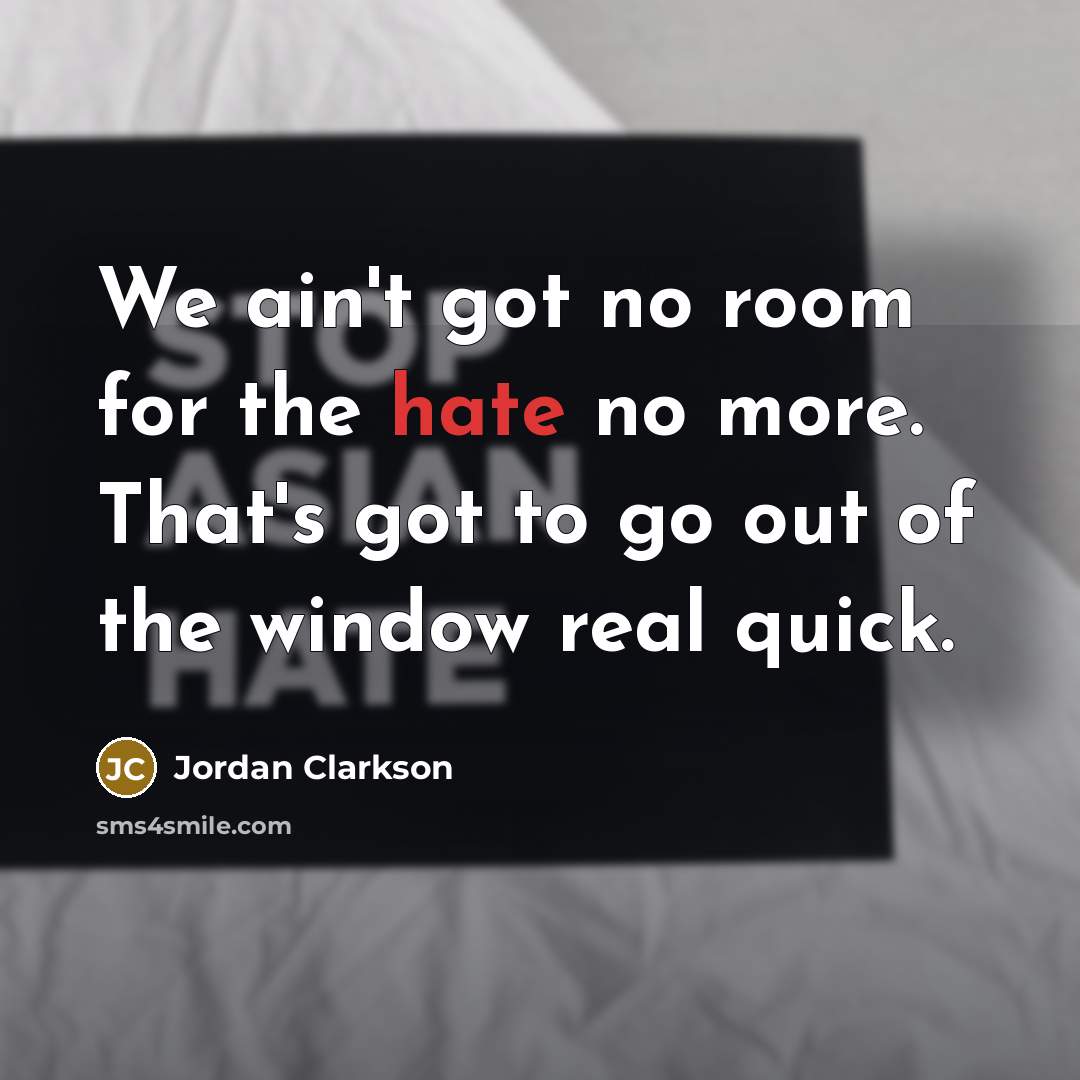 “We ain't got no room for the hate no more. That's got to go out of the window real quick.” quote by Jordan Clarkson