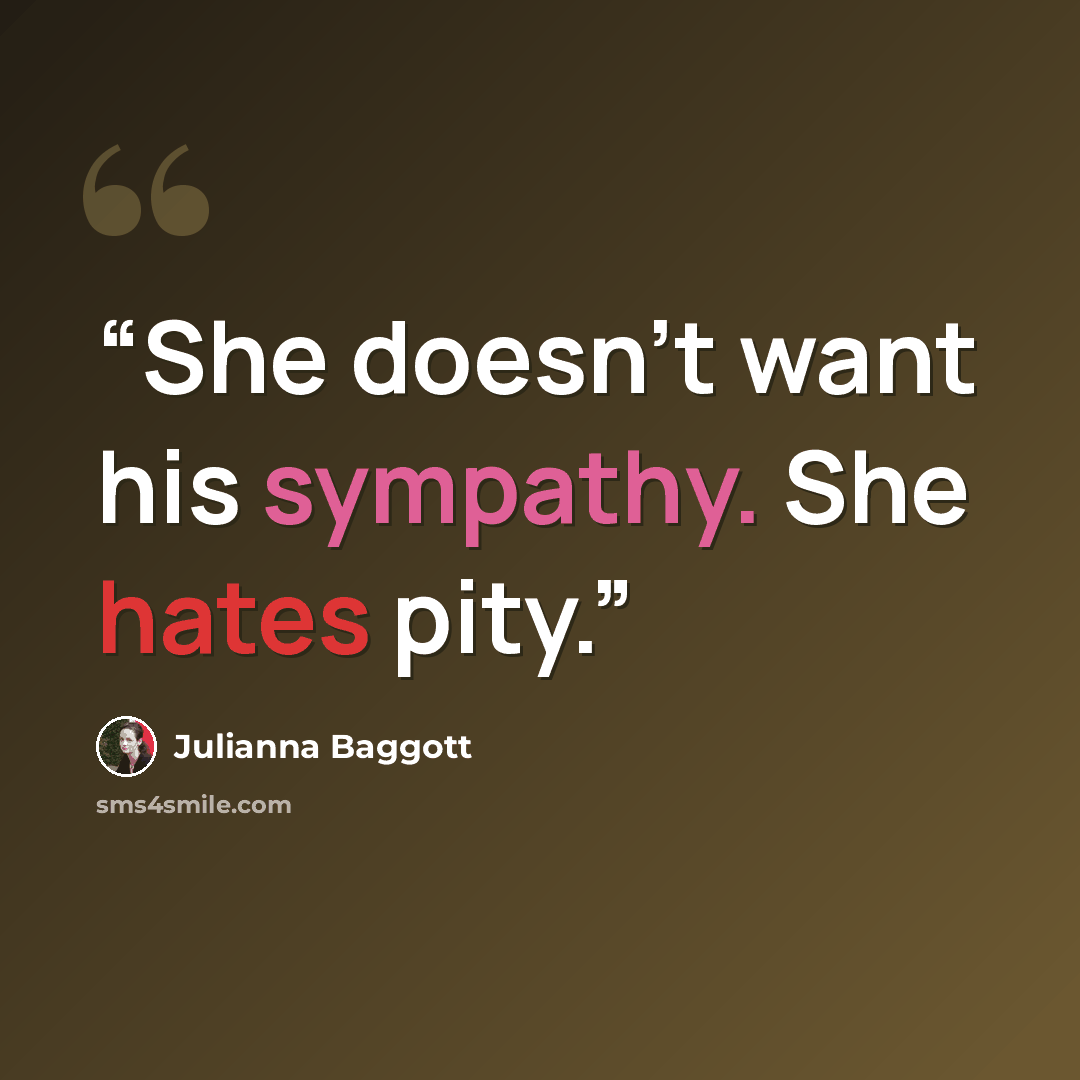 “She doesn't want his sympathy. She hates pity.” quote by Julianna Baggott