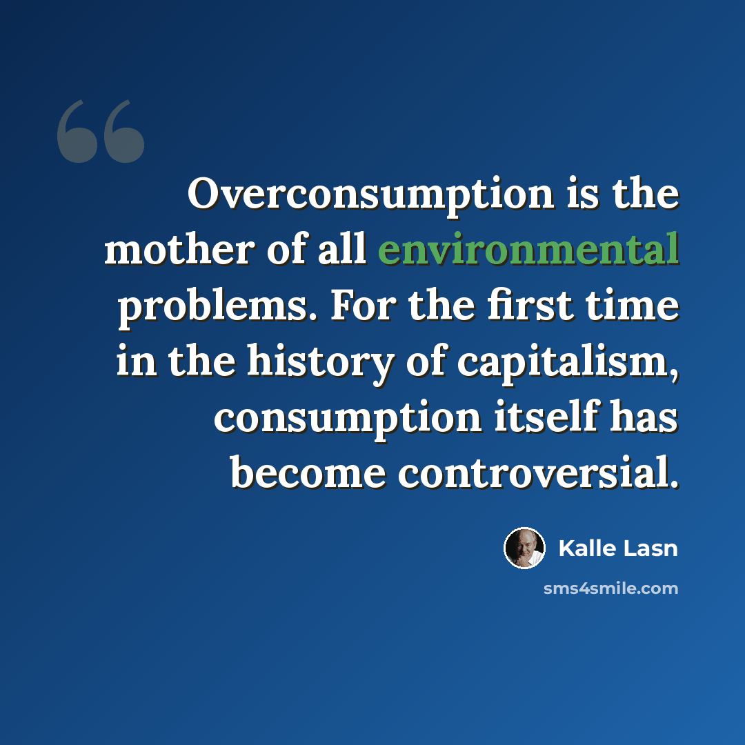 “Overconsumption is the mother of all environmental problems. For the first time in the history of capitalism, consumption itself has become controversial.” quote by Kalle Lasn