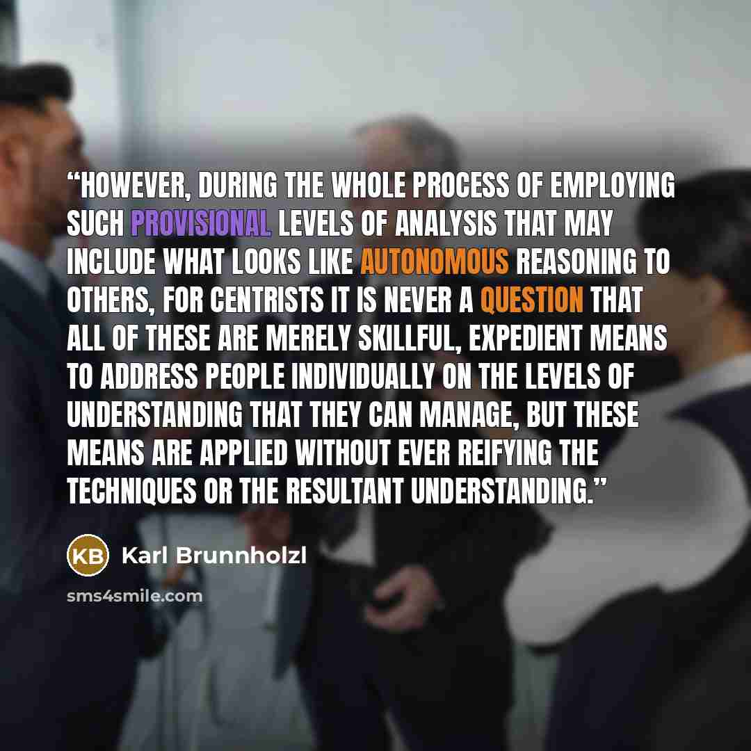 “However, during the whole process of employing such provisional levels of analysis that may include what looks like autonomous reasoning to others, for Centrists it is never a question that all of these are merely skillful, expedient means to address people individually on the levels of…” quote by Karl Brunnholzl