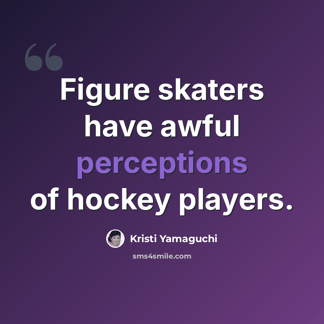 “Figure skaters have awful perceptions of hockey players.” quote by Kristi Yamaguchi