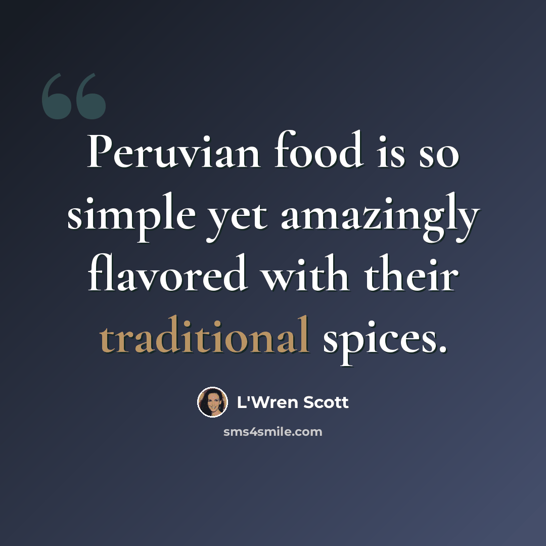 “Peruvian food is so simple yet amazingly flavored with their traditional spices.” quote by L'Wren Scott