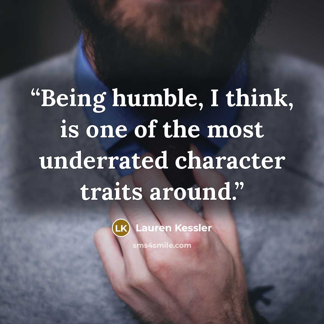 “Being humble, I think, is one of the most underrated character traits around.” quote by Lauren Kessler