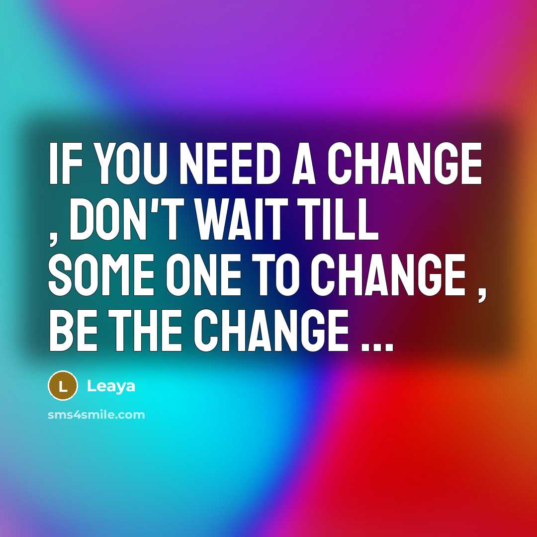 “If you need a change , don't wait till some one to change , be the change ...” quote by Leaya
