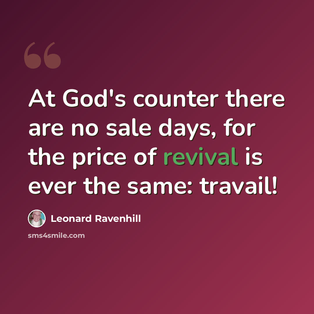“At God's counter there are no sale days, for the price of revival is ever the same: travail!” quote by Leonard Ravenhill