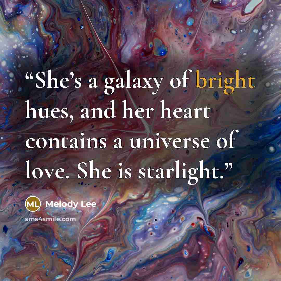 “She’s a galaxy of bright hues, and her heart contains a universe of love. She is starlight.” quote by Melody Lee