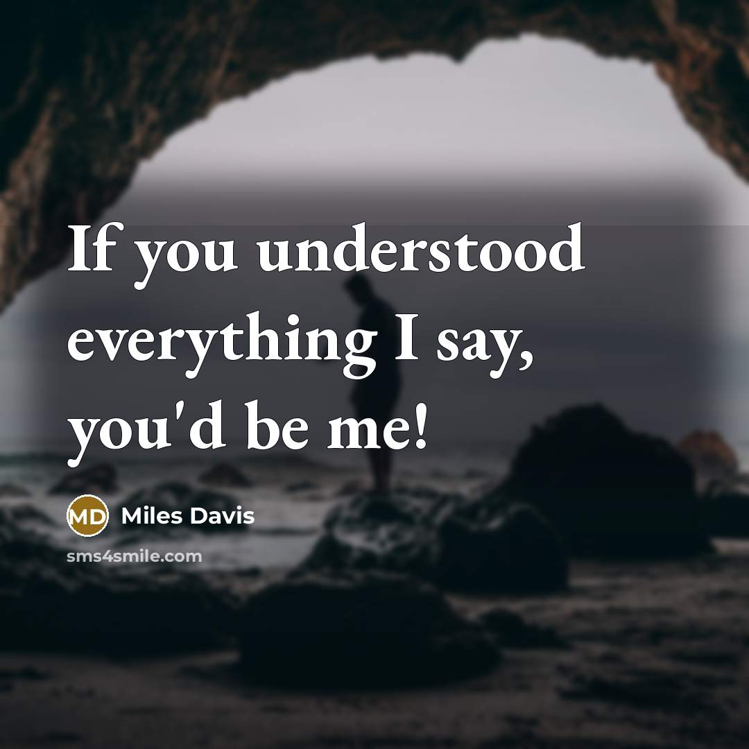 “If you understood everything I say, you'd be me!” quote by Miles Davis