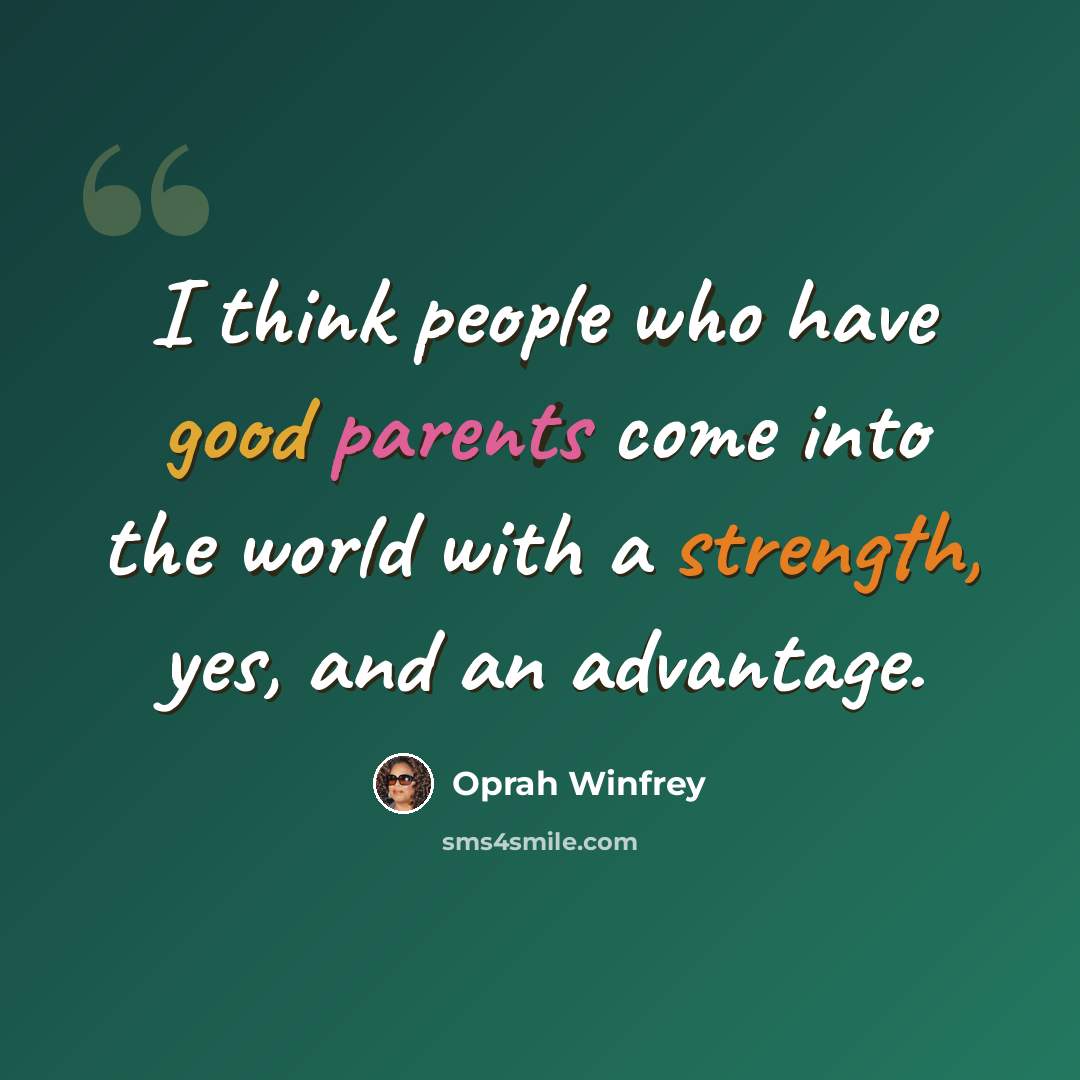 “I think people who have good parents come into the world with a strength, yes, and an advantage.” quote by Oprah Winfrey