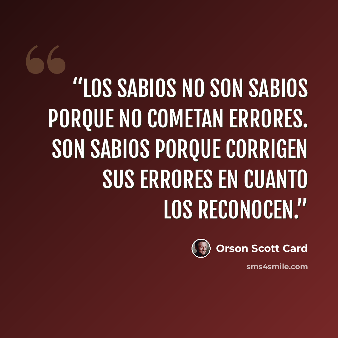 “Los sabios no son sabios porque no cometan errores. Son sabios porque corrigen sus errores en cuanto los reconocen.” quote by Orson Scott Card