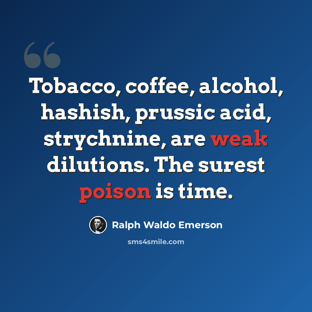 “Tobacco, coffee, alcohol, hashish, prussic acid, strychnine, are weak dilutions. The surest poison is time.” quote by Ralph Waldo Emerson