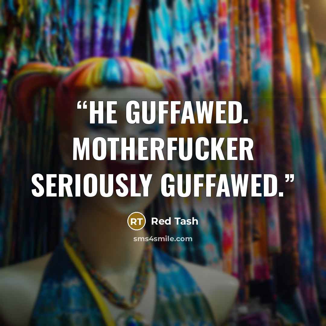 “He guffawed. Motherfucker seriously guffawed.” quote by Red Tash