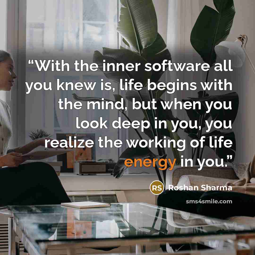 “With the inner software all you knew is, life begins with the mind, but when you look deep in you, you realize the working of life energy in you.” quote by Roshan Sharma