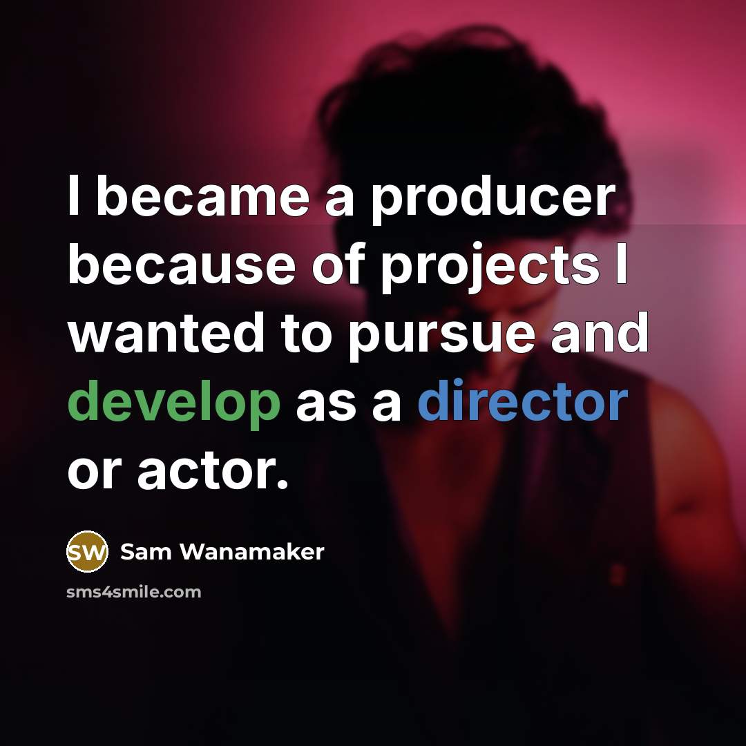“I became a producer because of projects I wanted to pursue and develop as a director or actor.” quote by Sam Wanamaker