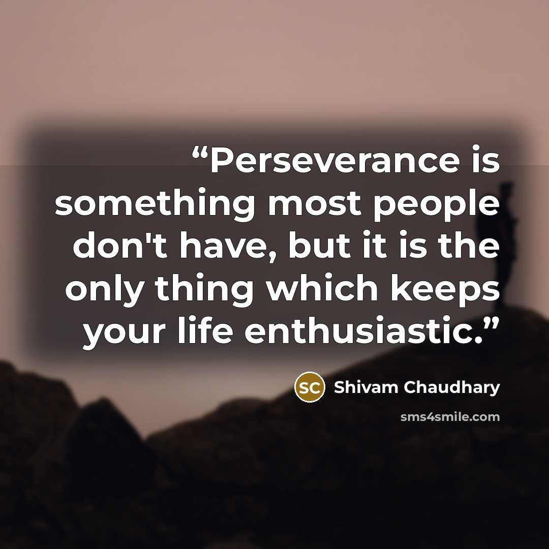 “Perseverance is something most people don't have, but it is the only thing which keeps your life enthusiastic.” quote by Shivam Chaudhary