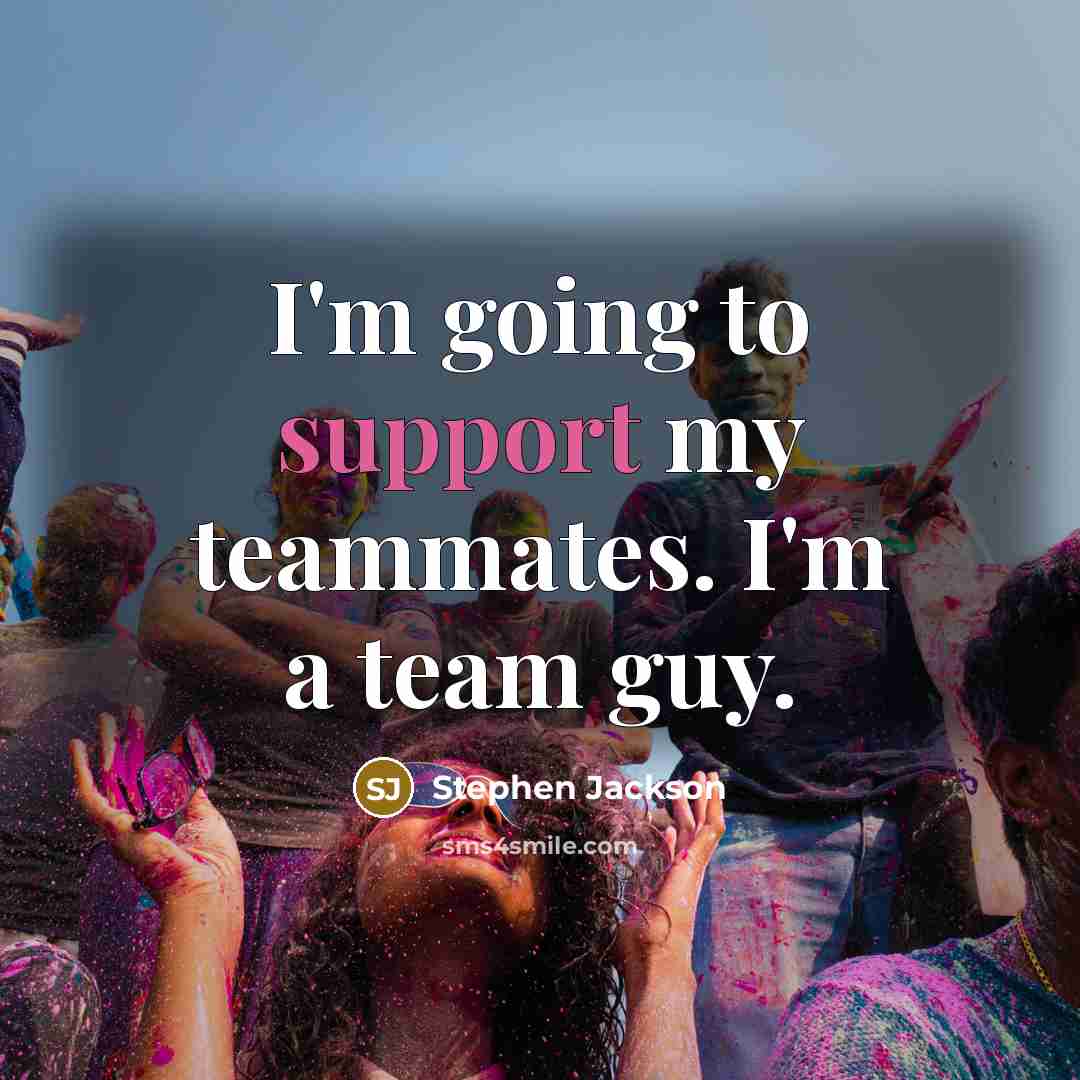“I'm going to support my teammates. I'm a team guy.” quote by Stephen Jackson