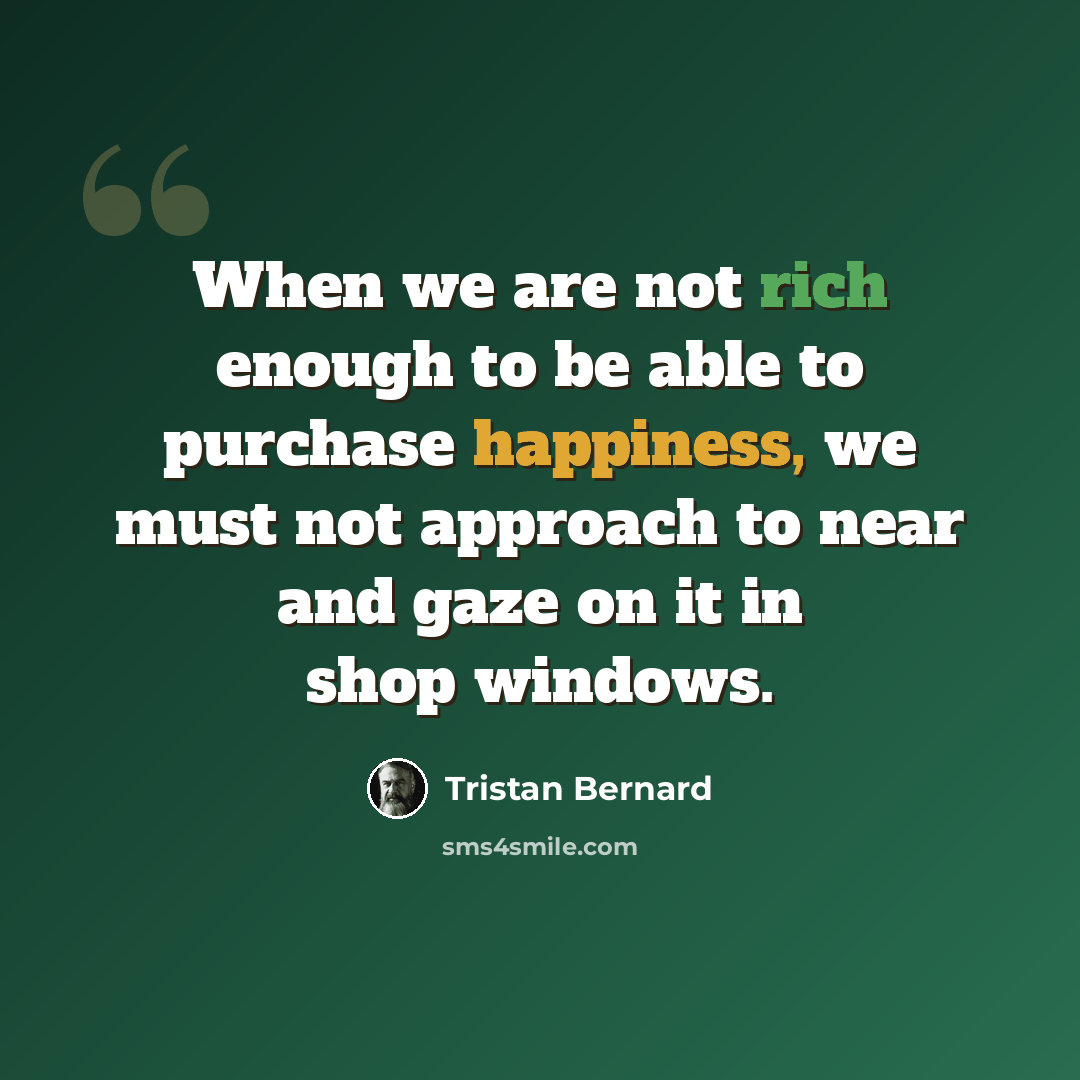 “When we are not rich enough to be able to purchase happiness, we must not approach to near and gaze on it in shop windows.” quote by Tristan Bernard