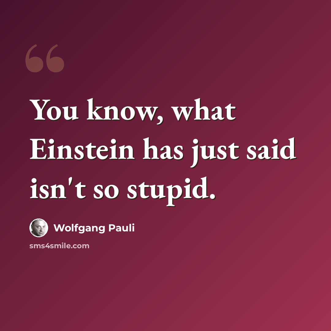 “You know, what Einstein has just said isn't so stupid.” quote by Wolfgang Pauli