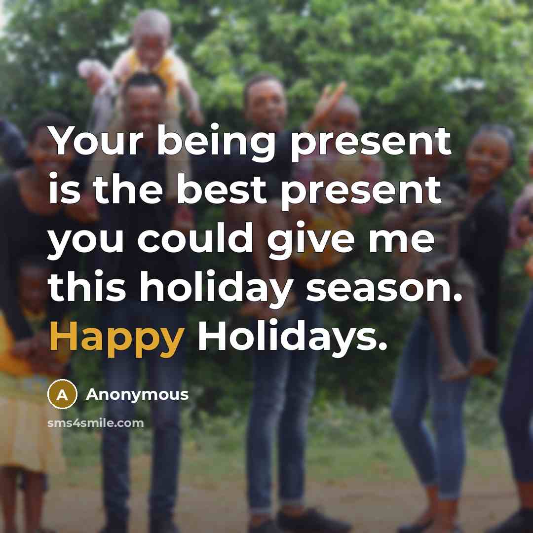 “Your being present is the best present you could give me this holiday season. Happy Holidays.” quote by Anonymous