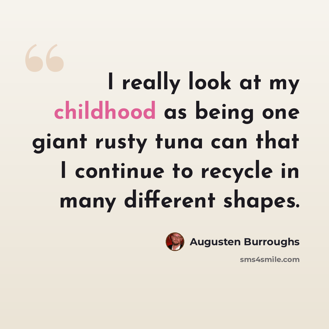 “I really look at my childhood as being one giant rusty tuna can that I continue to recycle in many different shapes.” quote by Augusten Burroughs