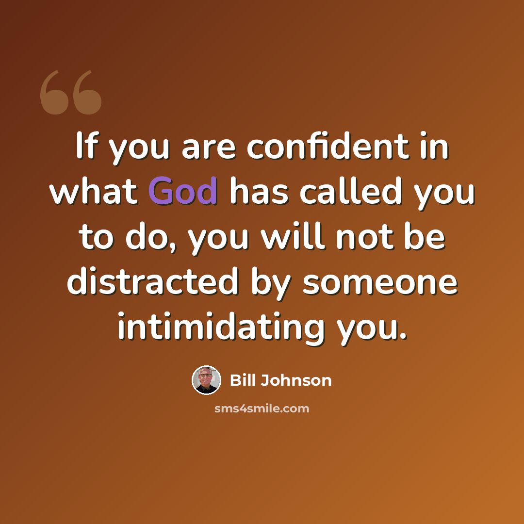 “If you are confident in what God has called you to do, you will not be distracted by someone intimidating you.” quote by Bill Johnson