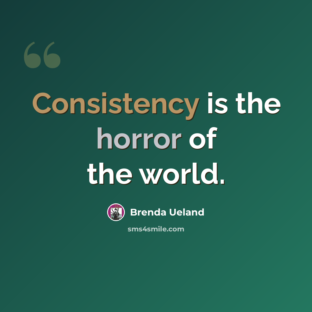 “Consistency is the horror of the world.” quote by Brenda Ueland