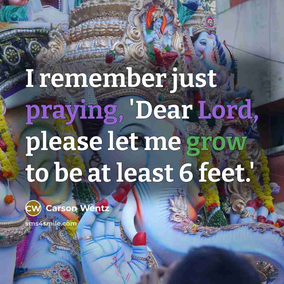 “I remember just praying, 'Dear Lord, please let me grow to be at least 6 feet.'” quote by Carson Wentz