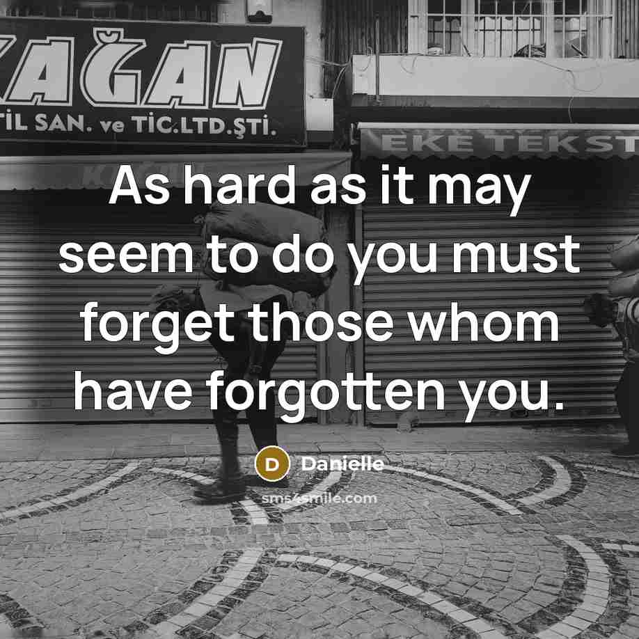 “As hard as it may seem to do you must forget those whom have forgotten you.” quote by Danielle